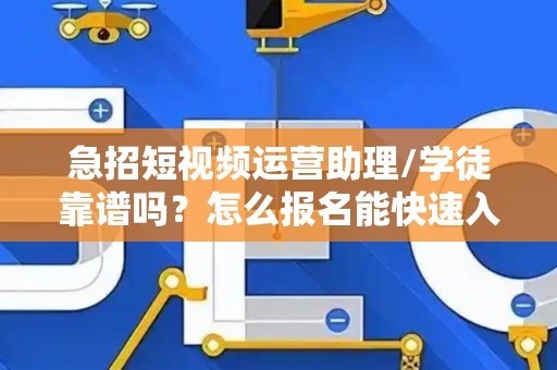 急招短视频运营助理/学徒靠谱吗？怎么报名能快速入职？