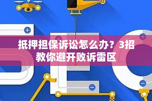 抵押担保诉讼怎么办？3招教你避开败诉雷区